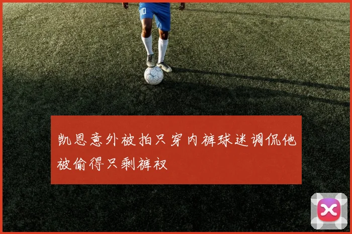 凯恩意外被拍只穿内裤球迷调侃他被偷得只剩裤衩