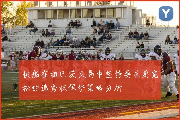 快船在祖巴茨交易中坚持要求更宽松的选秀权保护策略分析