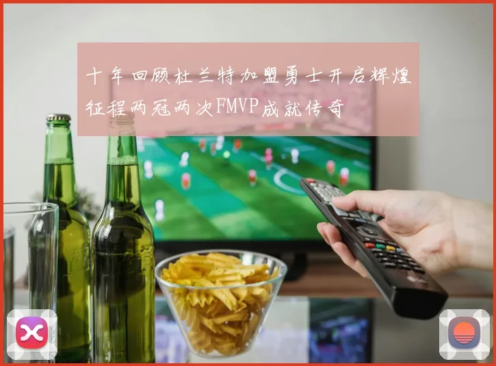 十年回顾杜兰特加盟勇士开启辉煌征程两冠两次FMVP成就传奇