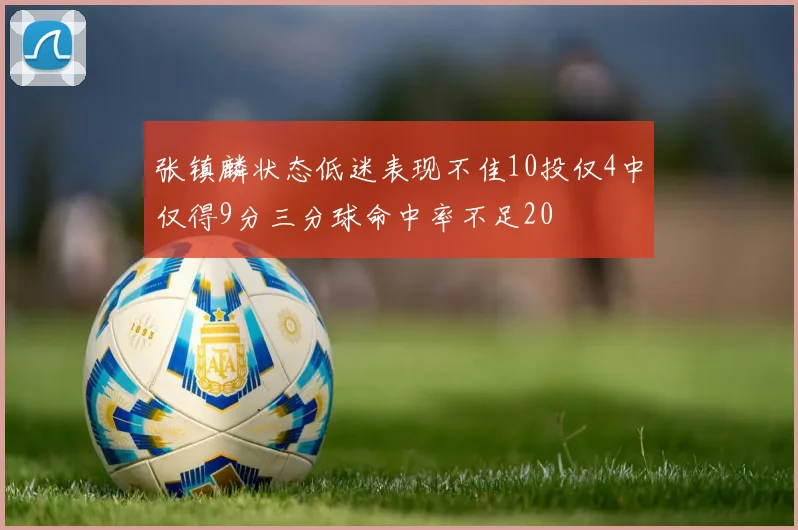 张镇麟状态低迷表现不佳10投仅4中仅得9分三分球命中率不足20