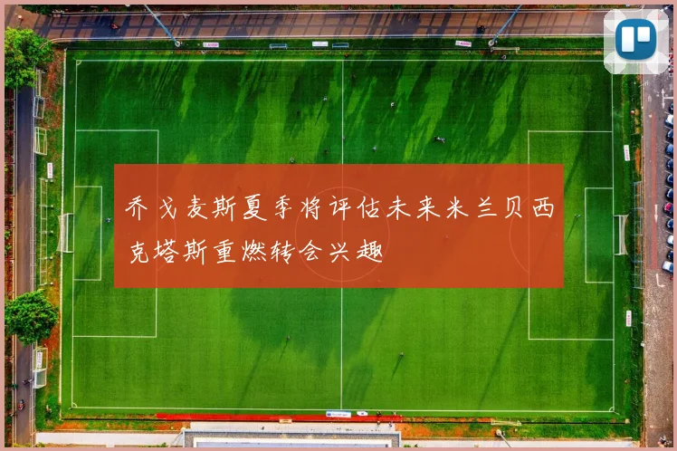 乔戈麦斯夏季将评估未来米兰贝西克塔斯重燃转会兴趣