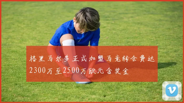 格里马尔多正式加盟马竞转会费达2300万至2500万欧元含奖金