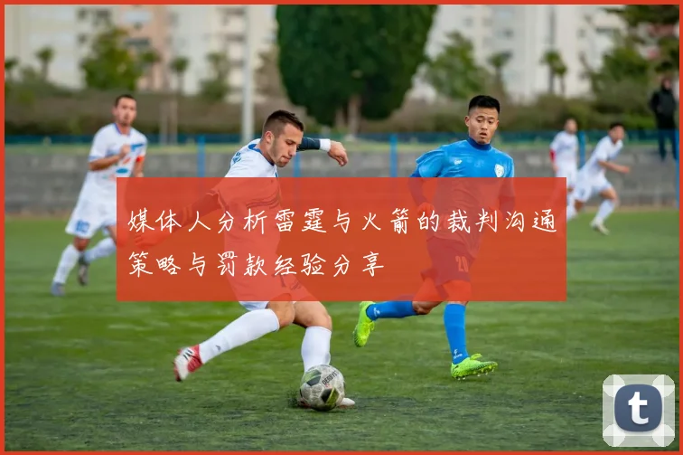媒体人分析雷霆与火箭的裁判沟通策略与罚款经验分享